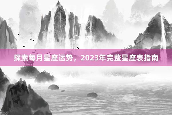 探索每月星座运势，2023年完整星座表指南