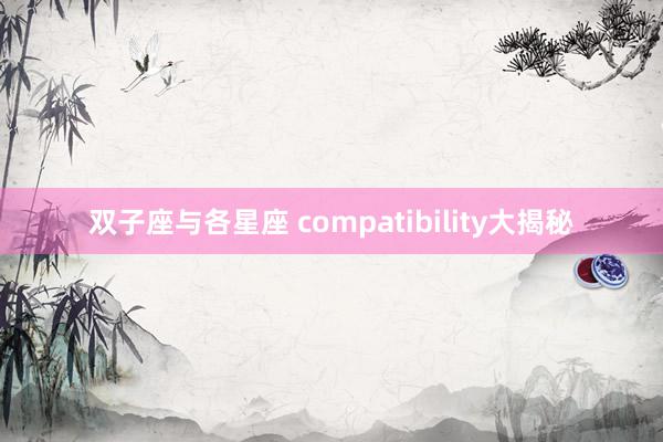 双子座与各星座 compatibility大揭秘