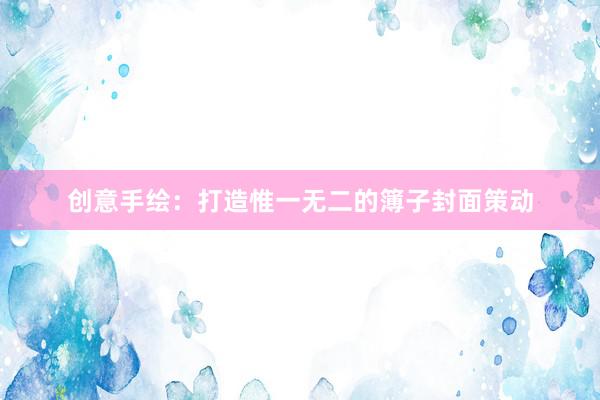 创意手绘：打造惟一无二的簿子封面策动