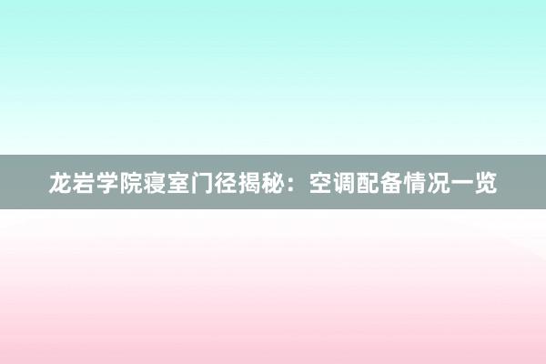 龙岩学院寝室门径揭秘：空调配备情况一览